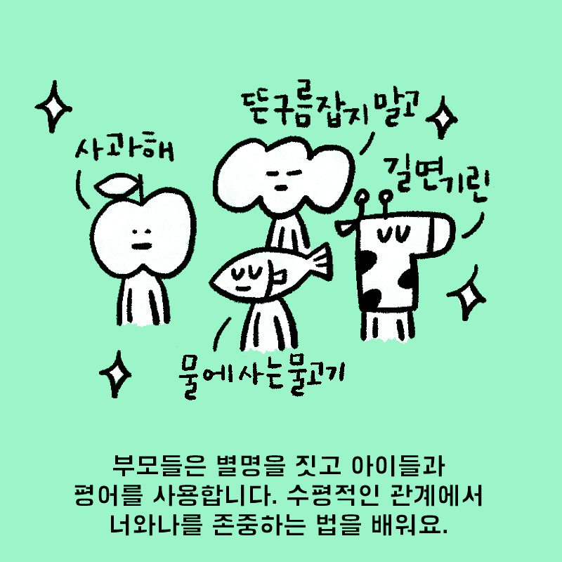 부모들은 별명을 짓고 아이들과 평어를 사용합니다. 수평적인 관계에서 너와 나를 존중하는 법을 배워요.